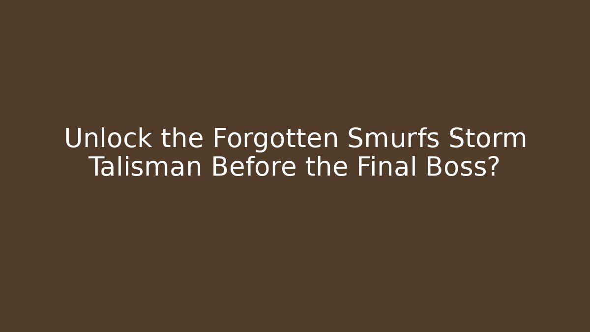 Unlock the Forgotten Smurfs Storm Talisman Before the Final Boss?