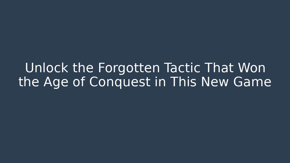Unlock the Forgotten Tactic That Won the Age of Conquest in This New Game