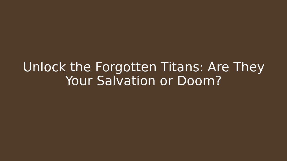 Unlock the Forgotten Titans: Are They Your Salvation or Doom?