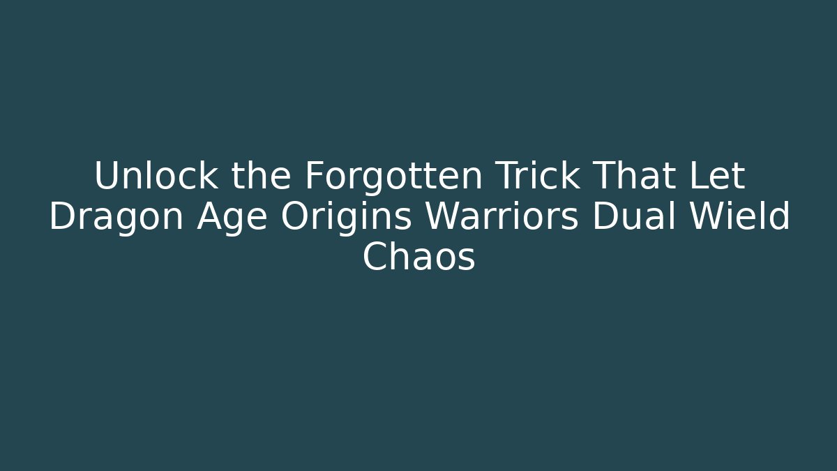 Unlock the Forgotten Trick That Let Dragon Age Origins Warriors Dual Wield Chaos