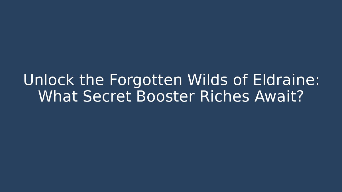 Unlock the Forgotten Wilds of Eldraine: What Secret Booster Riches Await?