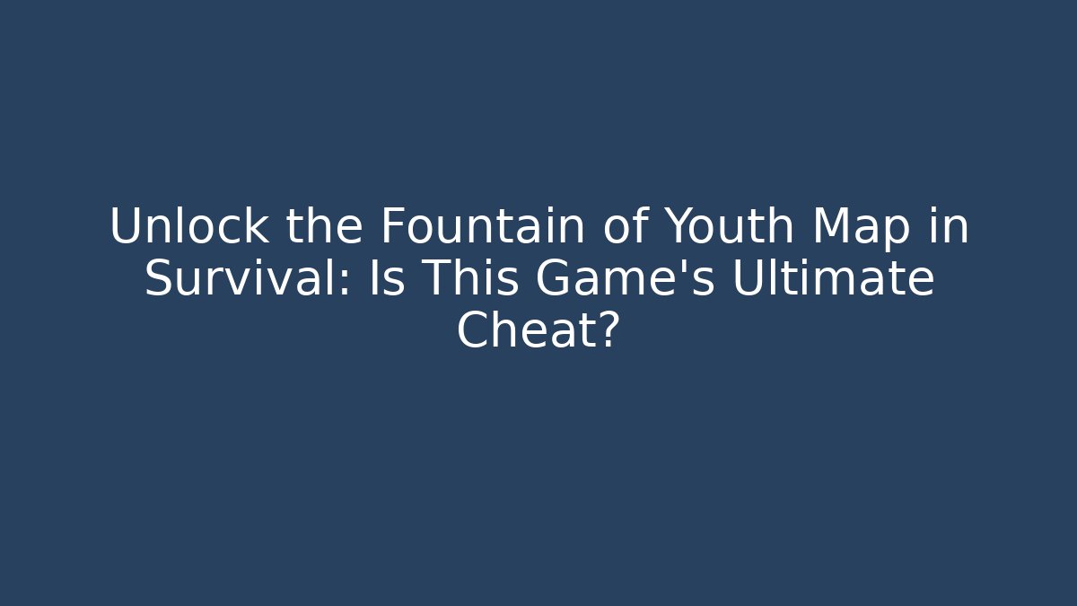 Unlock the Fountain of Youth Map in Survival: Is This Game's Ultimate Cheat?