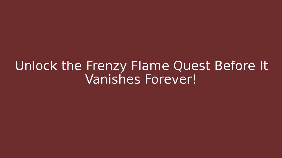 Unlock the Frenzy Flame Quest Before It Vanishes Forever!