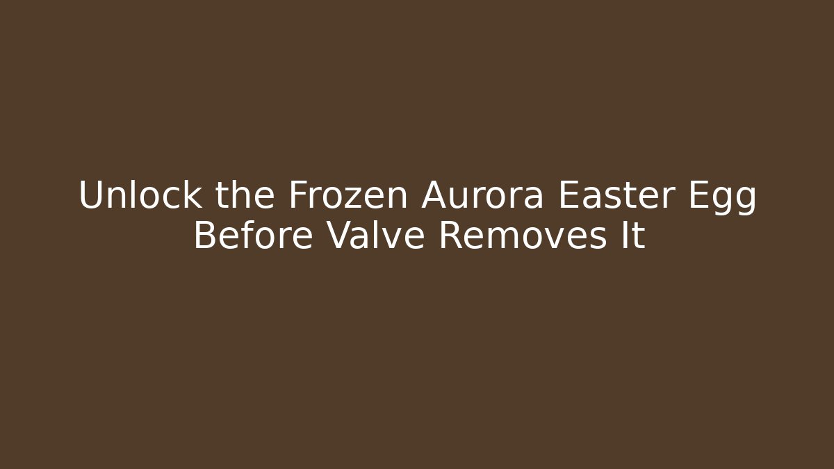 Unlock the Frozen Aurora Easter Egg Before Valve Removes It