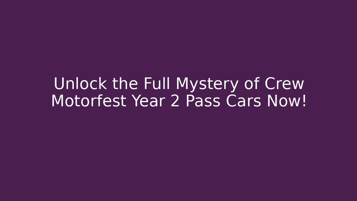 Unlock the Full Mystery of Crew Motorfest Year 2 Pass Cars Now!
