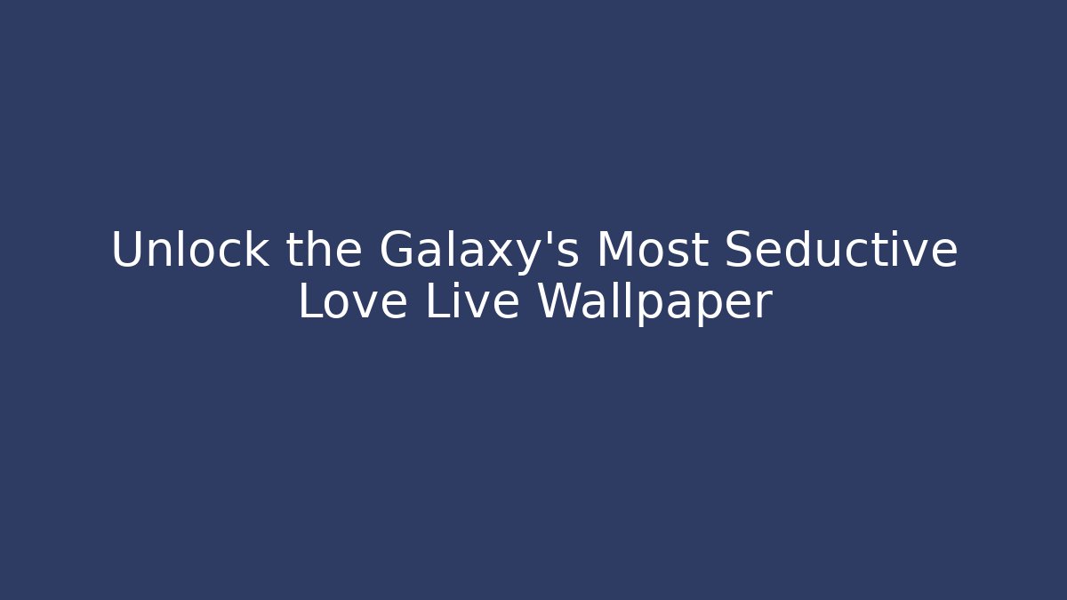 Unlock the Galaxy's Most Seductive Love Live Wallpaper