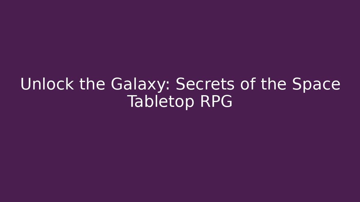 Unlock the Galaxy: Secrets of the Space Tabletop RPG