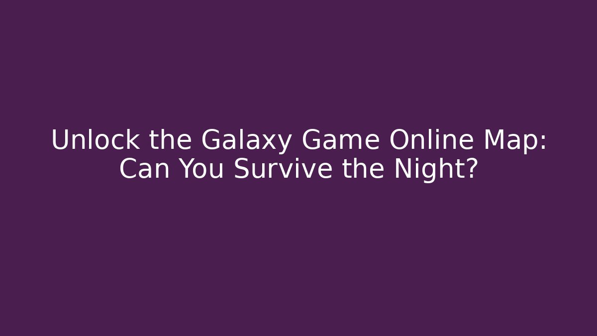 Unlock the Galaxy Game Online Map: Can You Survive the Night?
