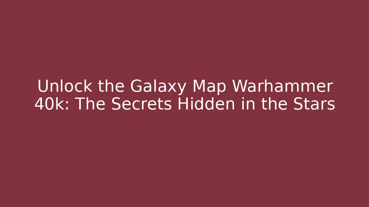 Unlock the Galaxy Map Warhammer 40k: The Secrets Hidden in the Stars