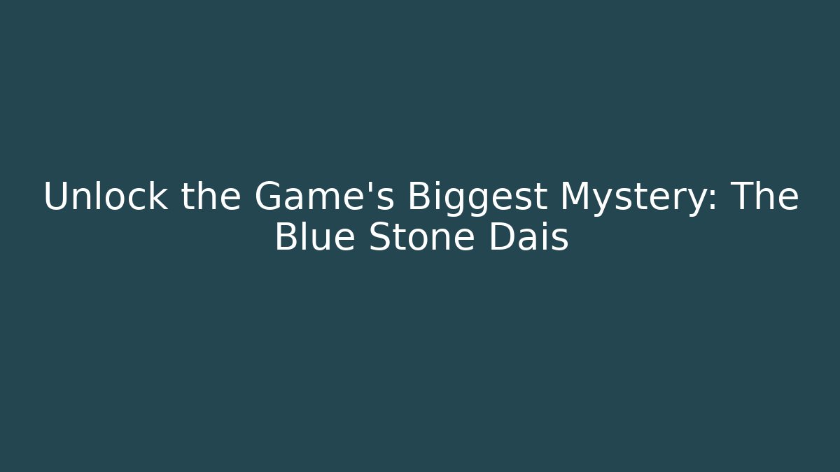 Unlock the Game's Biggest Mystery: The Blue Stone Dais