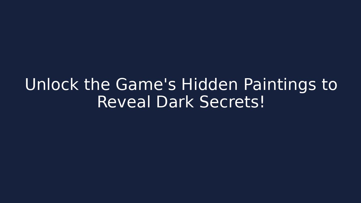 Unlock the Game's Hidden Paintings to Reveal Dark Secrets!