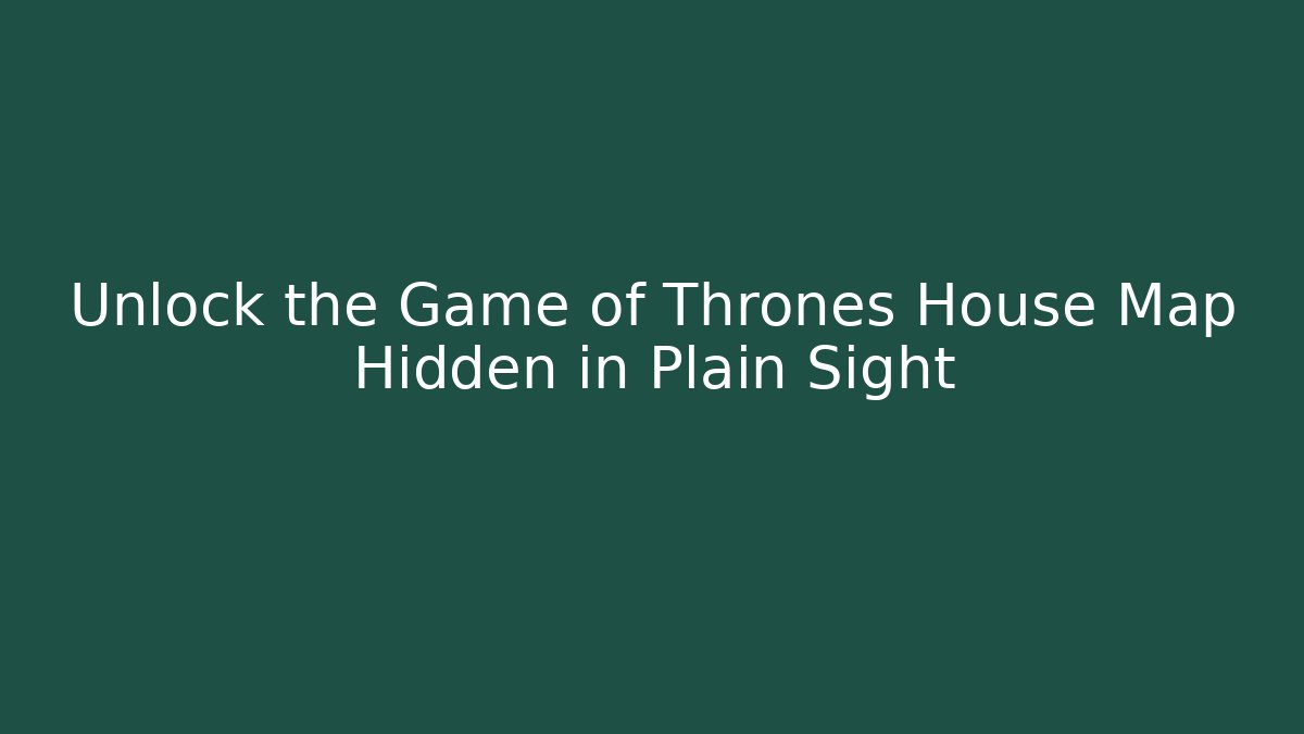 Unlock the Game of Thrones House Map Hidden in Plain Sight
