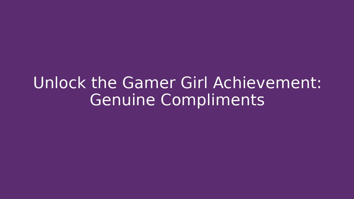 Unlock the Gamer Girl Achievement: Genuine Compliments
