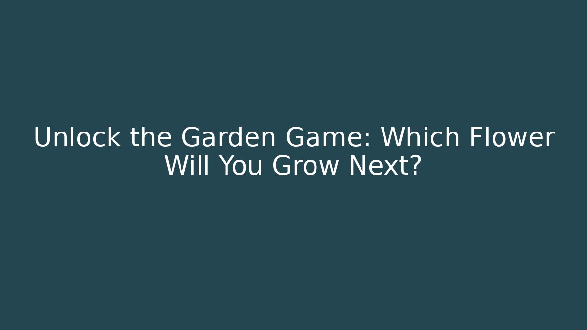 Unlock the Garden Game: Which Flower Will You Grow Next?