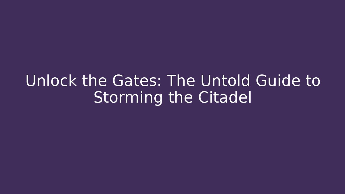 Unlock the Gates: The Untold Guide to Storming the Citadel