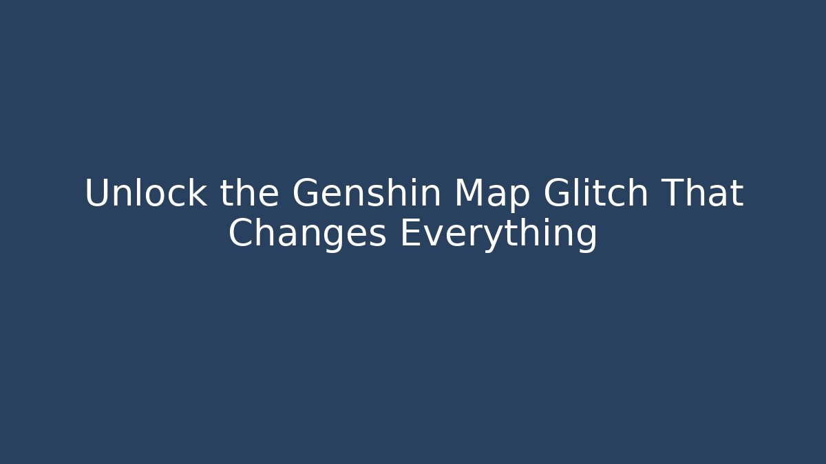 Unlock the Genshin Map Glitch That Changes Everything