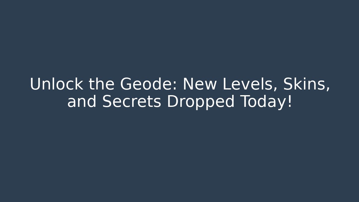 Unlock the Geode: New Levels, Skins, and Secrets Dropped Today!