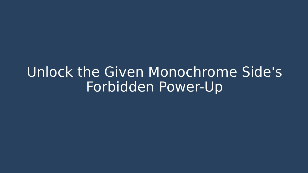 Unlock the Given Monochrome Side's Forbidden Power-Up