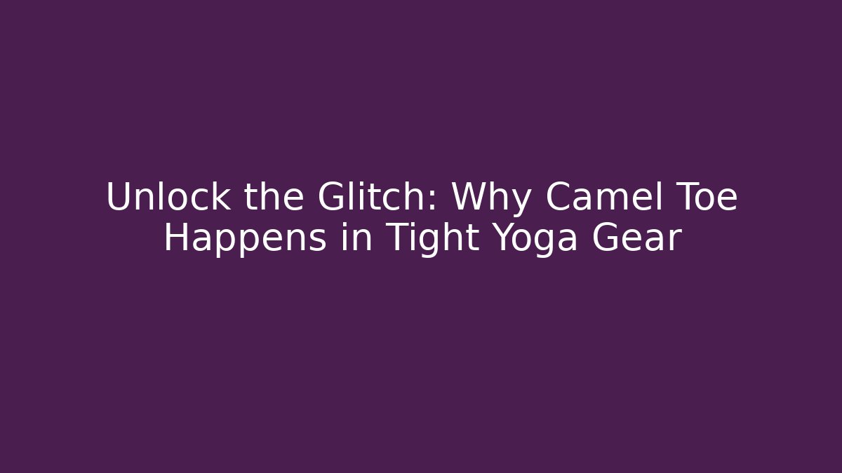 Unlock the Glitch: Why Camel Toe Happens in Tight Yoga Gear