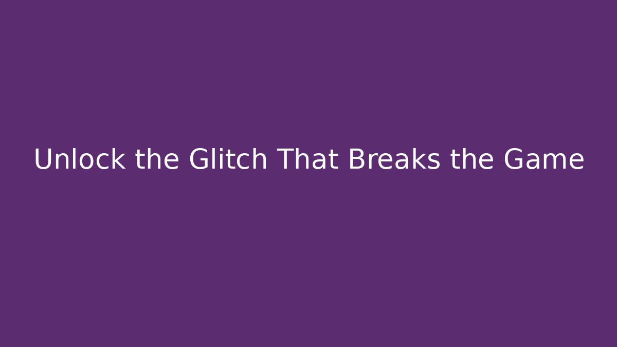 Unlock the Glitch That Breaks the Game