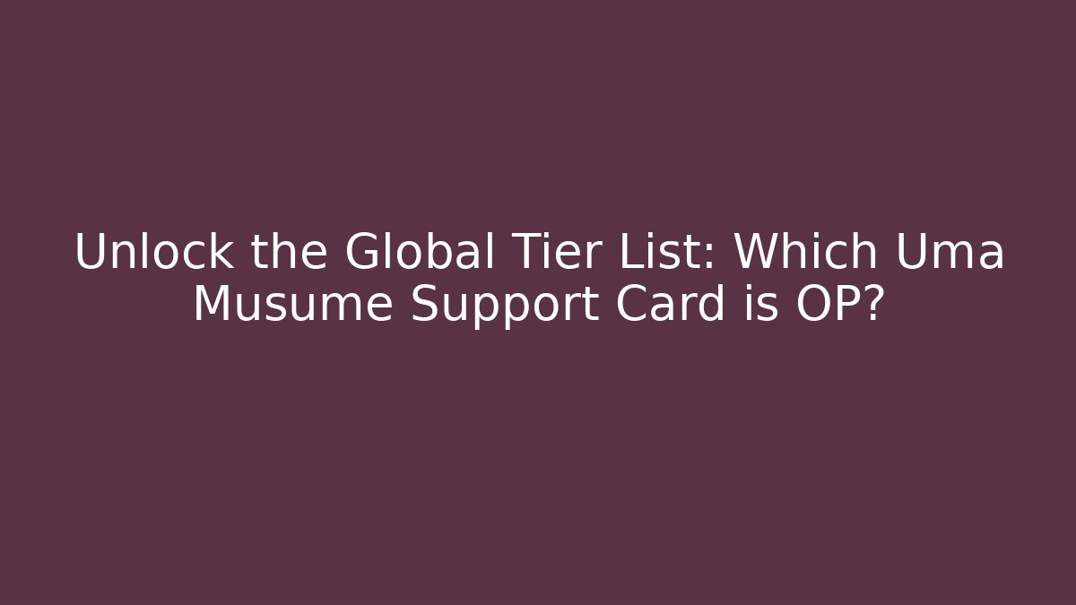 Unlock the Global Tier List: Which Uma Musume Support Card is OP?