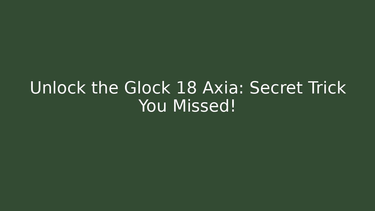 Unlock the Glock 18 Axia: Secret Trick You Missed!
