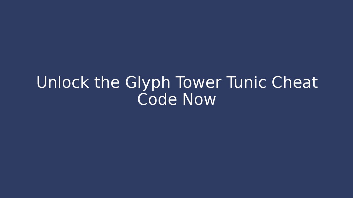 Unlock the Glyph Tower Tunic Cheat Code Now
