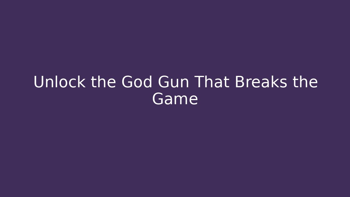 Unlock the God Gun That Breaks the Game