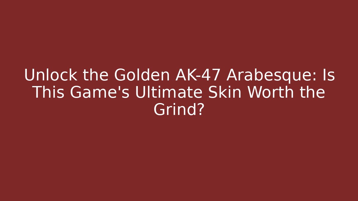 Unlock the Golden AK-47 Arabesque: Is This Game's Ultimate Skin Worth the Grind?