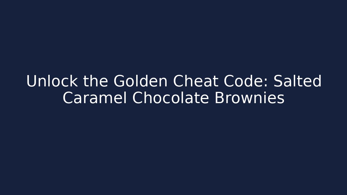 Unlock the Golden Cheat Code: Salted Caramel Chocolate Brownies