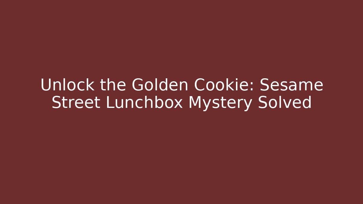Unlock the Golden Cookie: Sesame Street Lunchbox Mystery Solved