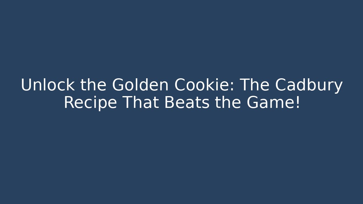 Unlock the Golden Cookie: The Cadbury Recipe That Beats the Game!