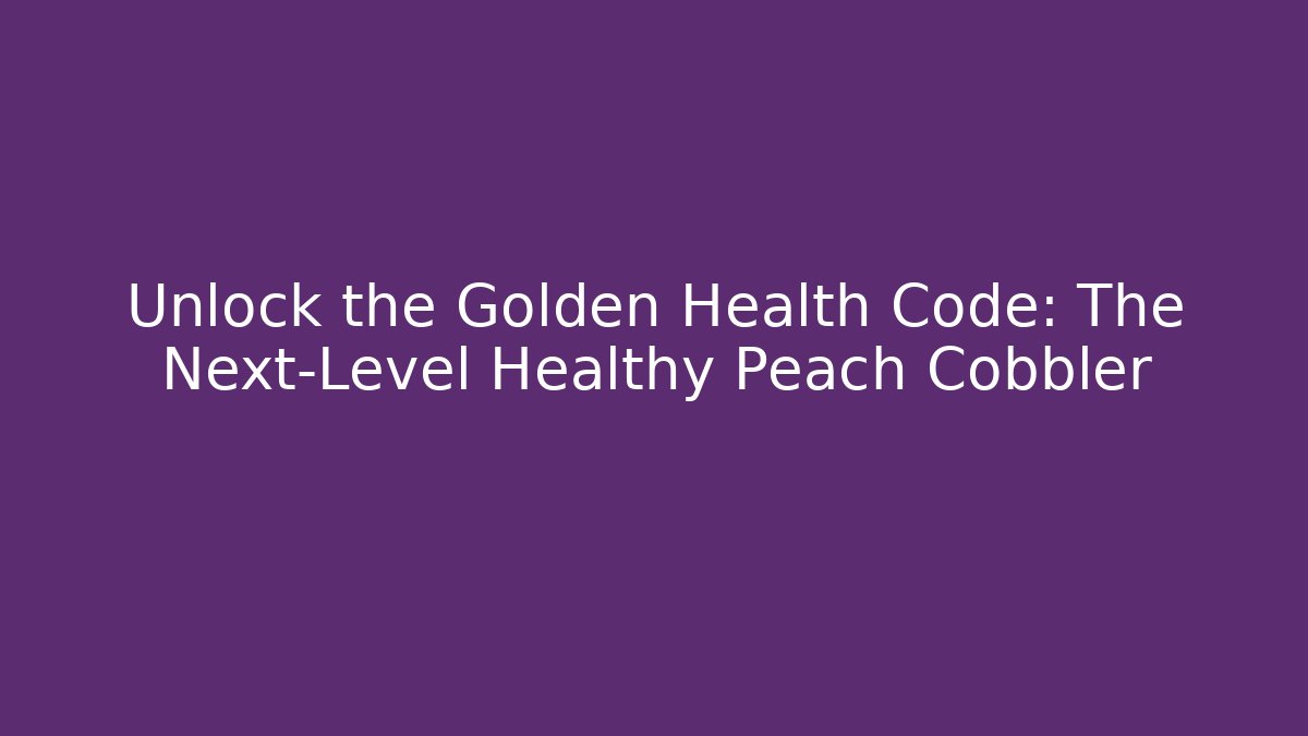Unlock the Golden Health Code: The Next-Level Healthy Peach Cobbler
