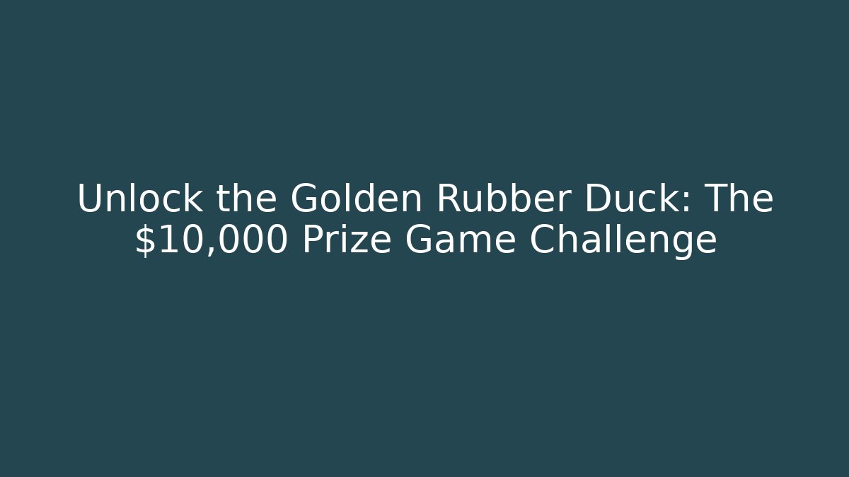 Unlock the Golden Rubber Duck: The $10,000 Prize Game Challenge