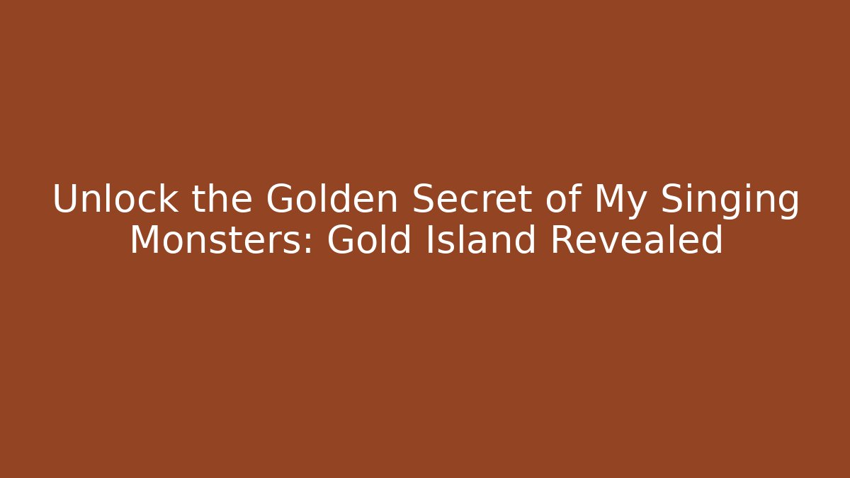 Unlock the Golden Secret of My Singing Monsters: Gold Island Revealed