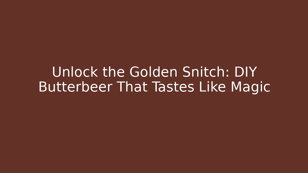 Unlock the Golden Snitch: DIY Butterbeer That Tastes Like Magic