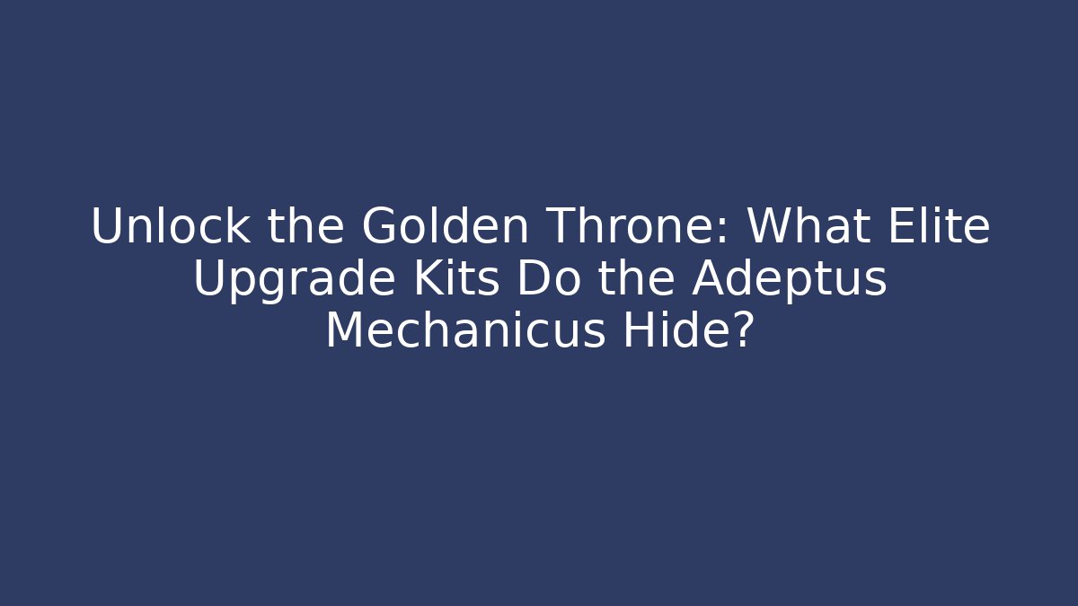 Unlock the Golden Throne: What Elite Upgrade Kits Do the Adeptus Mechanicus Hide? - Vintage E-Juice