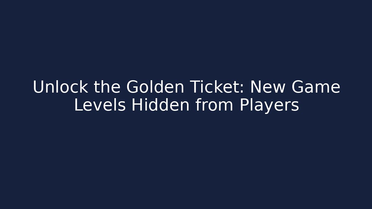 Unlock the Golden Ticket: New Game Levels Hidden from Players