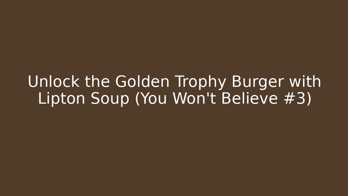 Unlock the Golden Trophy Burger with Lipton Soup (You Won't Believe #3)