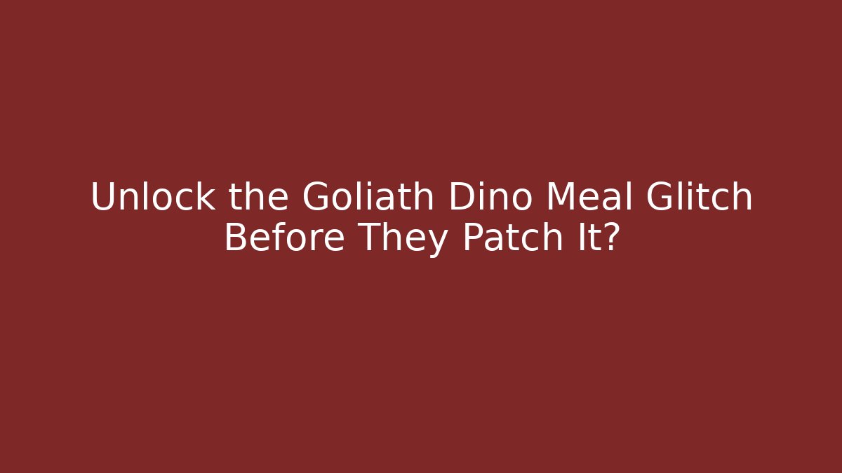 Unlock the Goliath Dino Meal Glitch Before They Patch It?