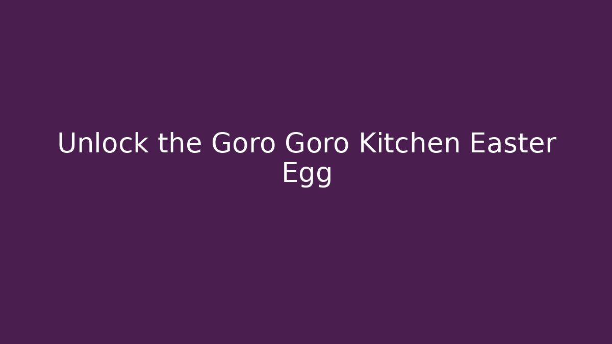 Unlock the Goro Goro Kitchen Easter Egg