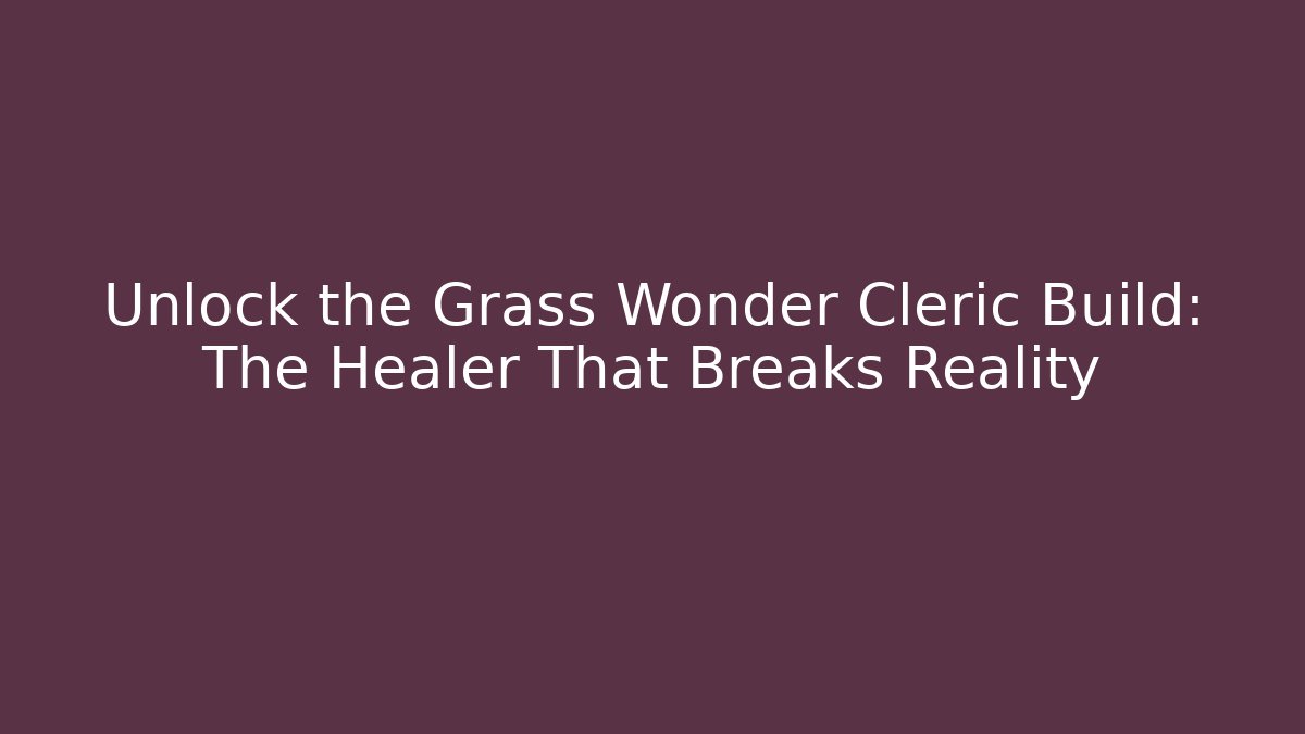 Unlock the Grass Wonder Cleric Build: The Healer That Breaks Reality