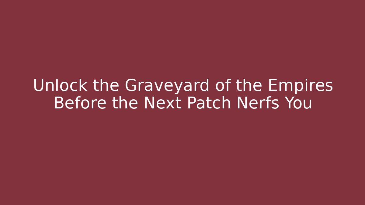 Unlock the Graveyard of the Empires Before the Next Patch Nerfs You