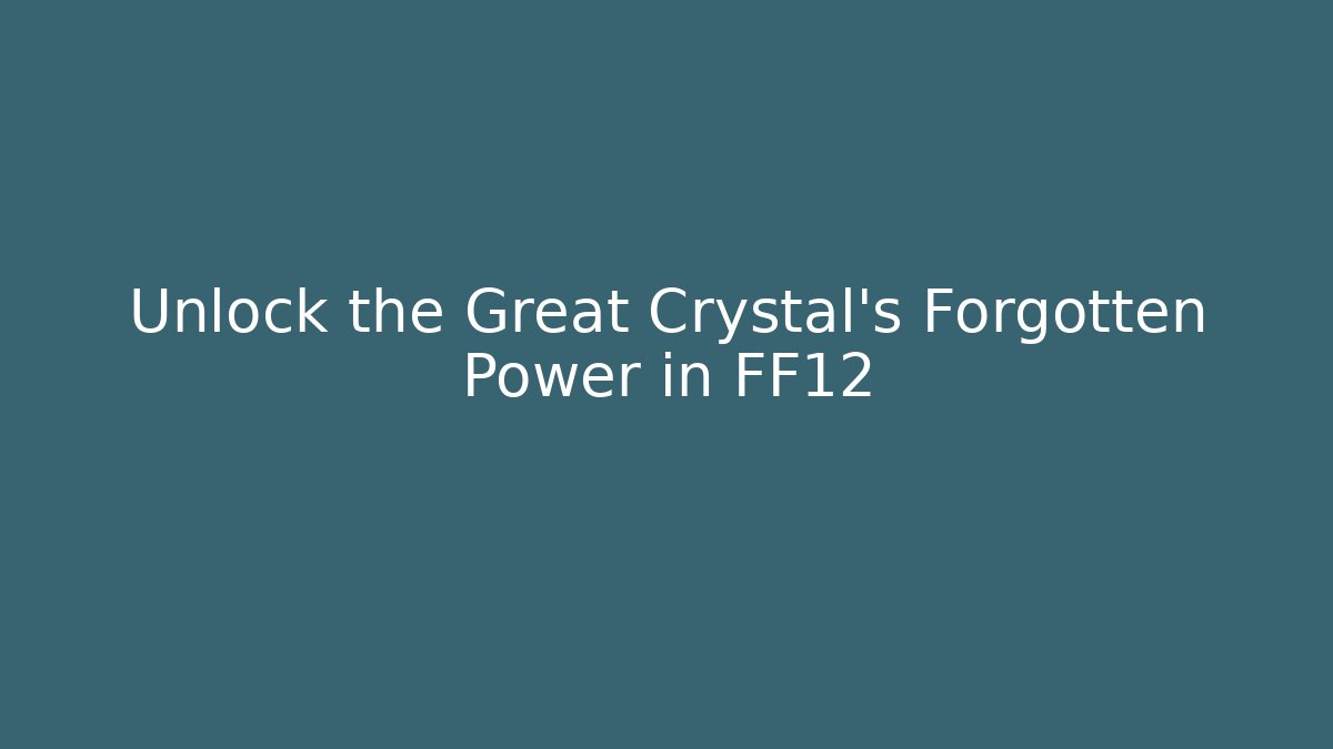 Unlock the Great Crystal's Forgotten Power in FF12
