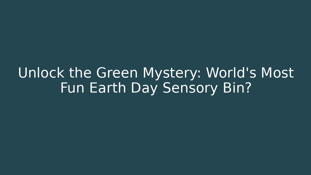 Unlock the Green Mystery: World’s Most Fun Earth Day Sensory Bin?