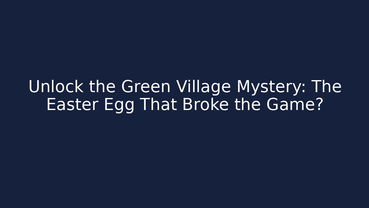 Unlock the Green Village Mystery: The Easter Egg That Broke the Game?