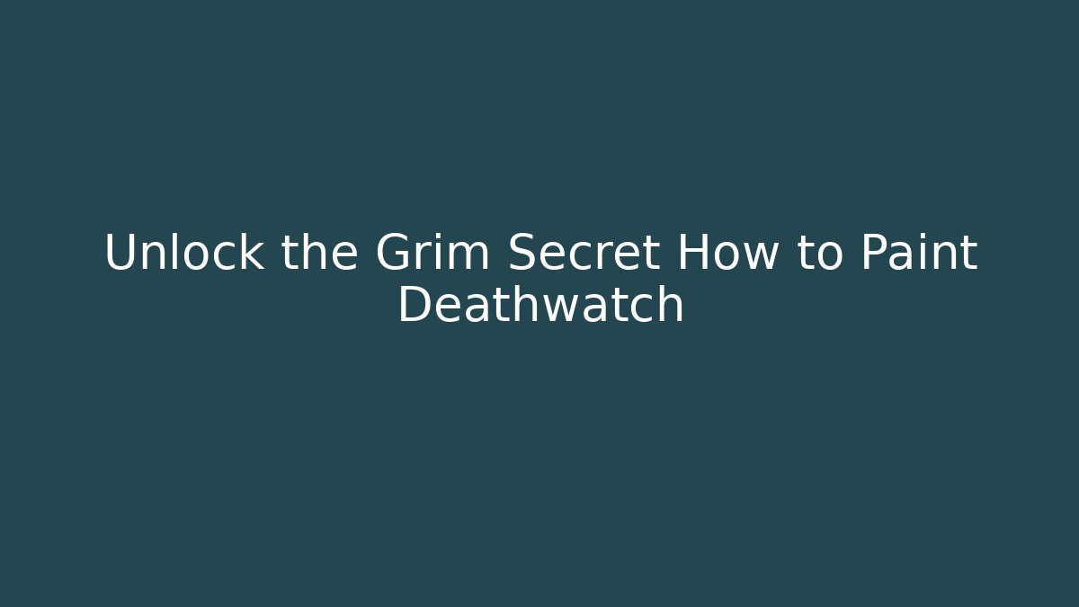 Unlock the Grim Secret How to Paint Deathwatch