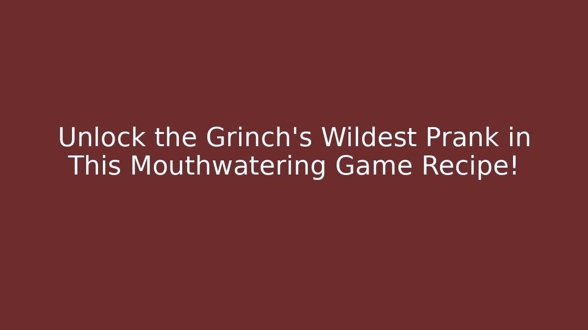 Unlock the Grinch’s Wildest Prank in This Mouthwatering Game Recipe!