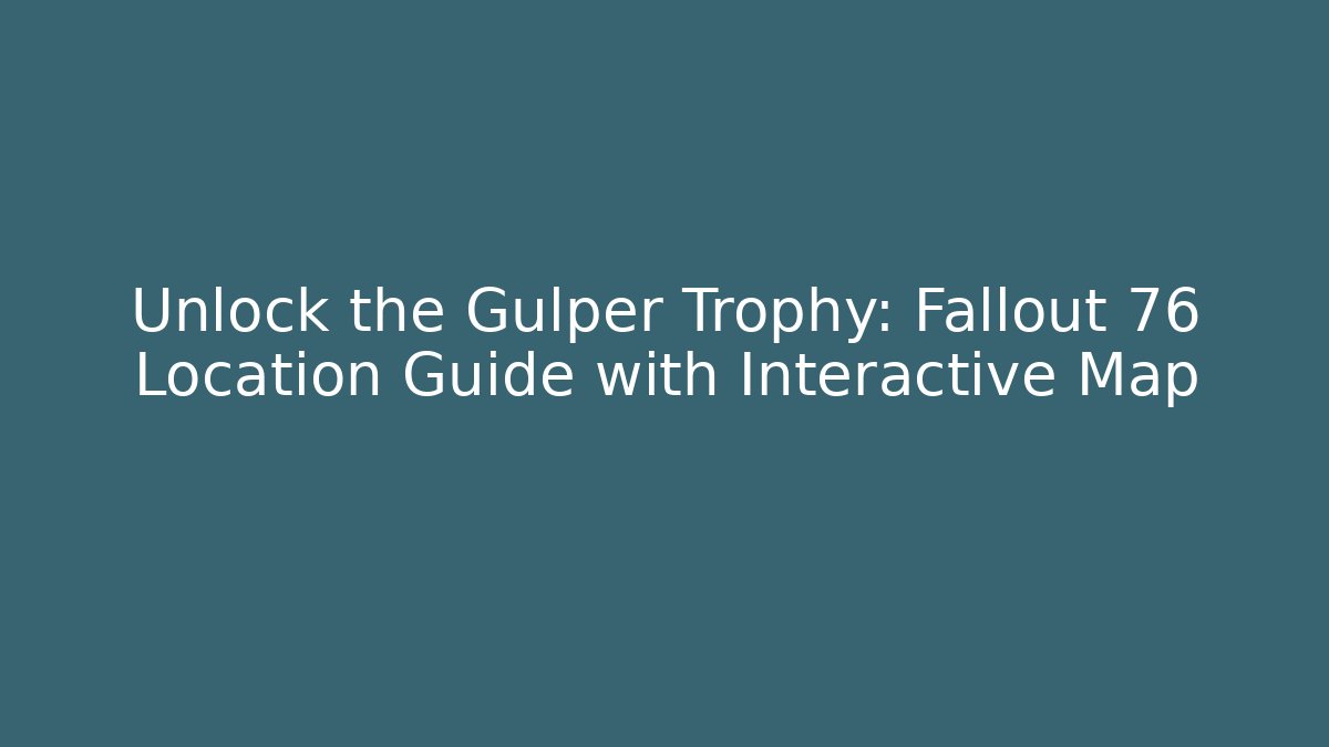 Unlock the Gulper Trophy: Fallout 76 Location Guide with Interactive Map