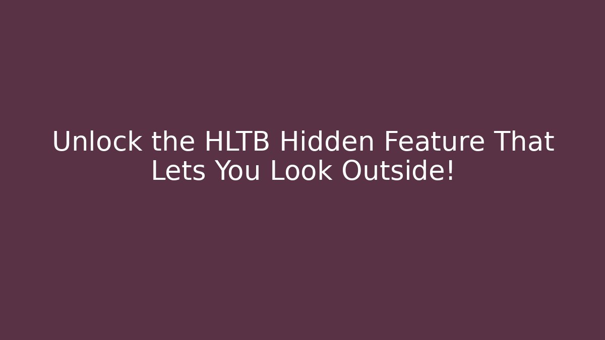 Unlock the HLTB Hidden Feature That Lets You Look Outside!